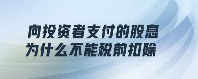 向投資者支付的股息為什么不能稅前扣除 向投資者支付的股息為什么不能稅前扣除