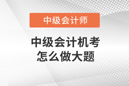 中級(jí)會(huì)計(jì)機(jī)考怎么做大題？