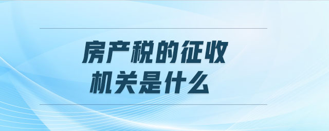 房產稅的征收機關是什么