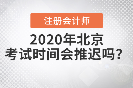 2020年北京注冊會計(jì)師考試時(shí)間會推遲嗎？