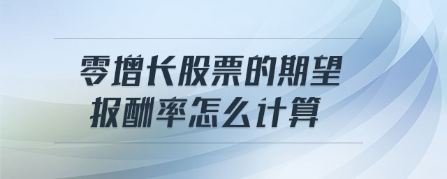 零增長股票的期望報酬率怎么計(jì)算 零增長股票的期望報酬率怎么計(jì)算