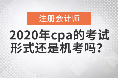2020年cpa的考試形式還是機考嗎？
