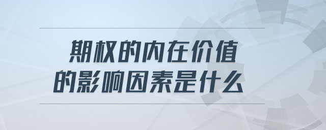 期權(quán)的內(nèi)在價值的影響因素是什么