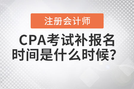 2021年CPA考試補(bǔ)報(bào)名時間是什么時候？