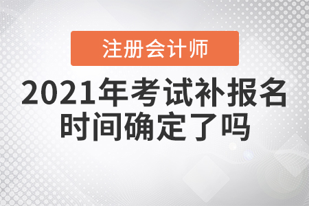 2021年注冊(cè)會(huì)計(jì)師考試補(bǔ)報(bào)名時(shí)間確定了嗎？