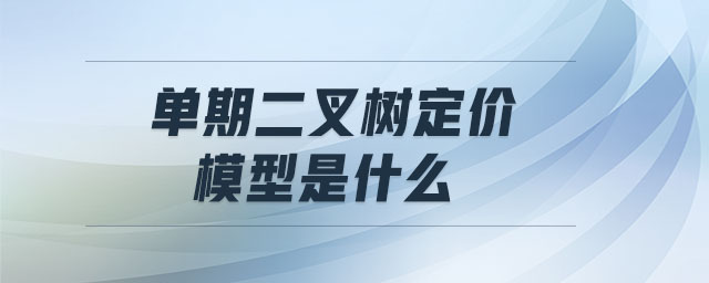單期二叉樹定價(jià)模型是什么