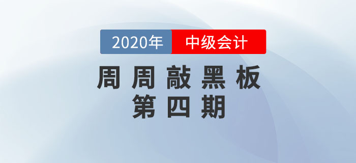 周周敲黑板-《中級(jí)會(huì)計(jì)實(shí)務(wù)》科目第四期