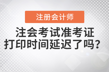 2020年注會(huì)考試準(zhǔn)考證打印時(shí)間延遲了嗎？