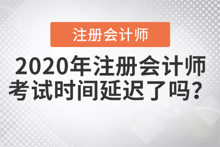 2020年注冊會計師考試時間延遲了嗎？