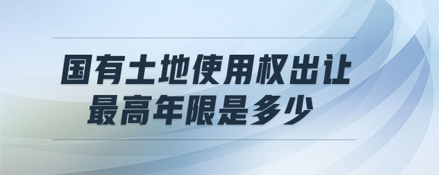國有土地使用權(quán)出讓最高年限是多少
