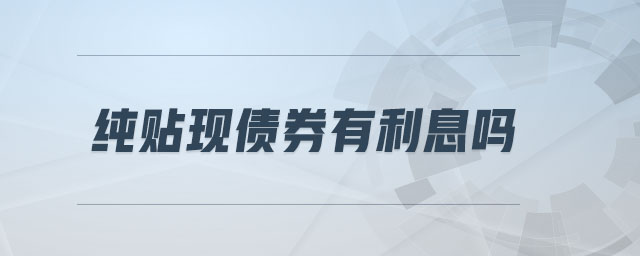 純貼現(xiàn)債券有利息嗎 純貼現(xiàn)債券有利息嗎