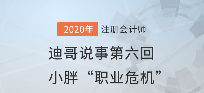 注會(huì)名師迪哥說(shuō)事第六回：小胖“職業(yè)危機(jī)”