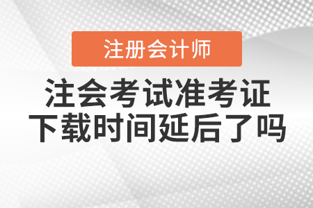 2020年注會考試準(zhǔn)考證下載時(shí)間延后了嗎？