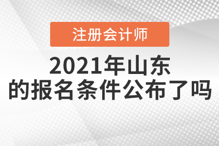 2021年山東注冊(cè)會(huì)計(jì)師的報(bào)名條件公布了嗎？