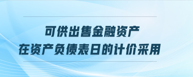 可供出售金融資產(chǎn)在資產(chǎn)負(fù)債表日的計價采用 可供出售金融資產(chǎn)在資產(chǎn)負(fù)債表日的計價采用