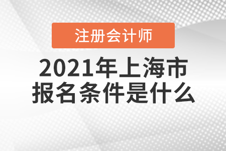 2021年上海市注冊(cè)會(huì)計(jì)師的報(bào)名條件是什么？