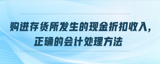 購(gòu)進(jìn)存貨所發(fā)生的現(xiàn)金折扣收入,正確的會(huì)計(jì)處理方法