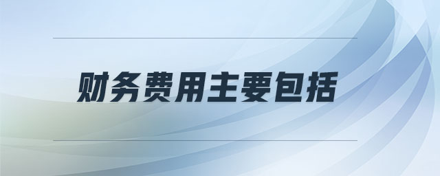 財(cái)務(wù)費(fèi)用主要包括