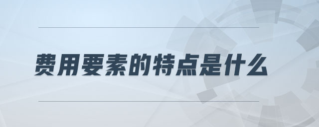 費(fèi)用要素的特點(diǎn)是什么