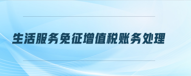 生活服務(wù)免征增值稅賬務(wù)處理