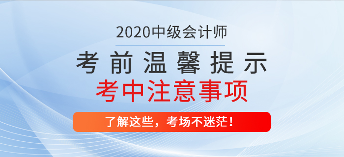 2020年中級(jí)會(huì)計(jì)職稱考前溫馨提示！考試中哪些問題應(yīng)注意？
