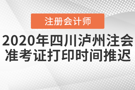 2020年四川瀘州注會(huì)準(zhǔn)考證打印時(shí)間推遲