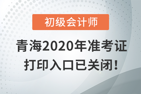 青海2020年初級會計考試，準考證打印入口現(xiàn)已關(guān)閉！