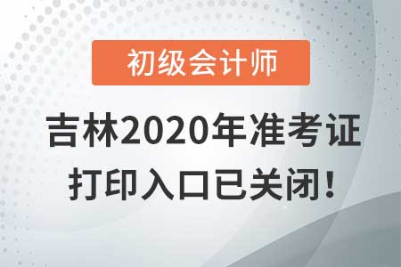 吉林2020年初級(jí)會(huì)計(jì)考試，準(zhǔn)考證打印入口現(xiàn)已關(guān)閉！