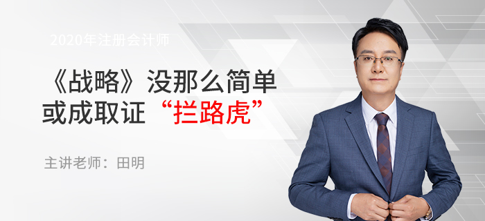東奧名師田明：注會《戰(zhàn)略》沒那么簡單，或成取證“攔路虎”