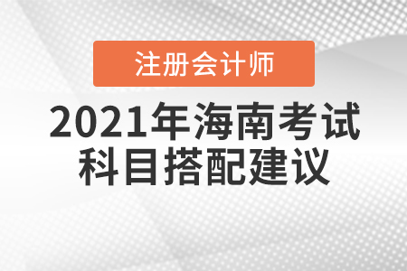 2021年海南注冊會計師考試科目搭配建議速來查收！