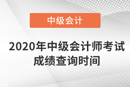 2020年中級會計師考試成績查詢時間是什么時候？