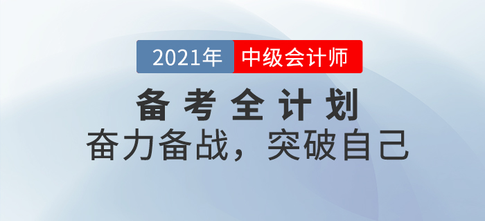 2021年中級(jí)會(huì)計(jì)考試備考全計(jì)劃！奮力備戰(zhàn)，突破自己！