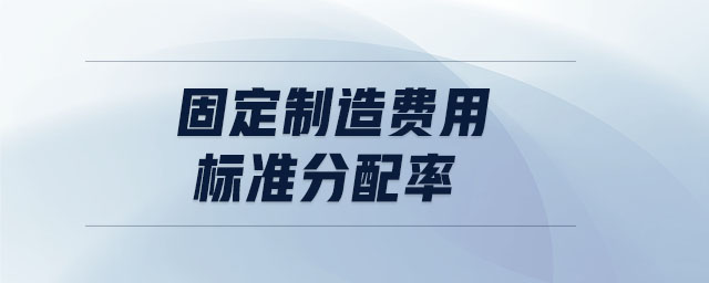 固定制造費用標(biāo)準分配率 固定制造費用標(biāo)準分配率