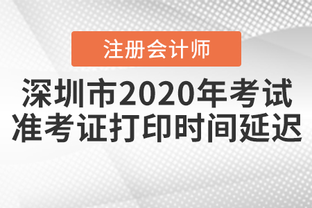 深圳市2020年注會考試準(zhǔn)考證打印時間延遲！