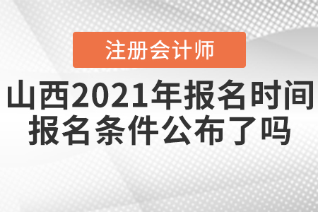 山西2021年CPA報(bào)名時(shí)間和報(bào)名條件公布了嗎？