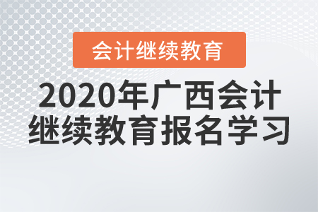 2020年廣西壯族自治區(qū)會計繼續(xù)教育報名學習要求，一起來了解！