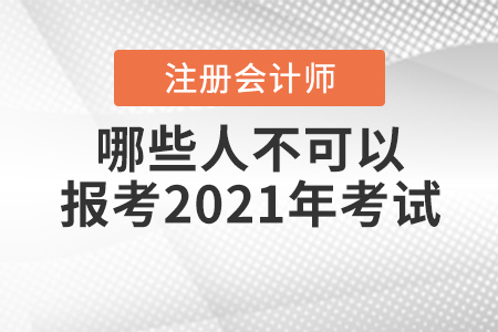 哪些人不可以報考2021年注冊會計師考試你知道嗎？