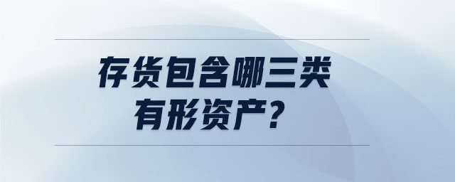 存貨包含哪三類有形資產(chǎn)