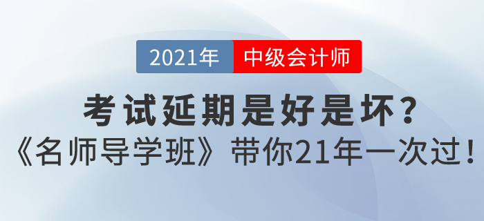 中級會(huì)計(jì)考試延期是好是壞？東奧《名師導(dǎo)學(xué)班》帶你21年一次過！