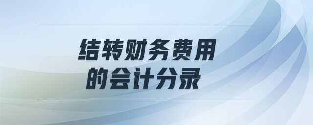 結(jié)轉(zhuǎn)財務(wù)費用的會計分錄 結(jié)轉(zhuǎn)財務(wù)費用的會計分錄