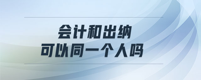 會(huì)計(jì)和出納可以同一個(gè)人嗎