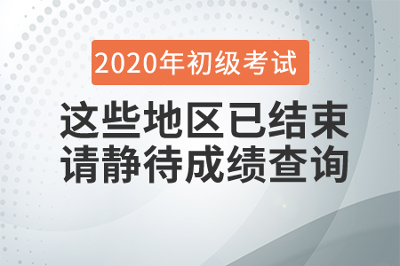 這些地區(qū)2020年初級(jí)會(huì)計(jì)考試已結(jié)束，請(qǐng)考生靜待成績(jī)查詢時(shí)間