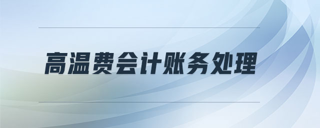 高溫費(fèi)會(huì)計(jì)賬務(wù)處理