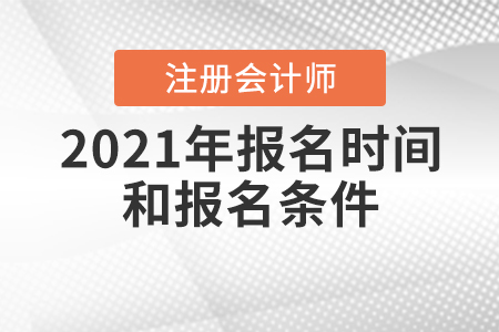 2021年注冊(cè)會(huì)計(jì)師報(bào)名時(shí)間和報(bào)名條件公布了嗎？
