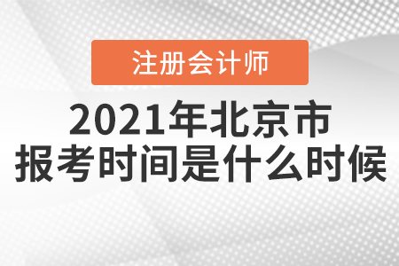 2021年北京市注冊(cè)會(huì)計(jì)師報(bào)考時(shí)間是什么時(shí)候？