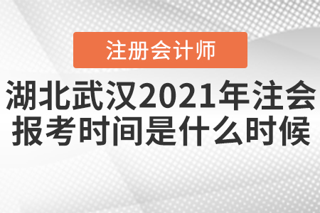 湖北武漢2021年注會(huì)的報(bào)考時(shí)間是什么時(shí)候？