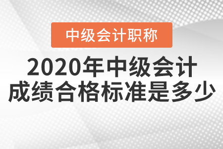 2020年中級會(huì)計(jì)成績合格標(biāo)準(zhǔn)是多少？
