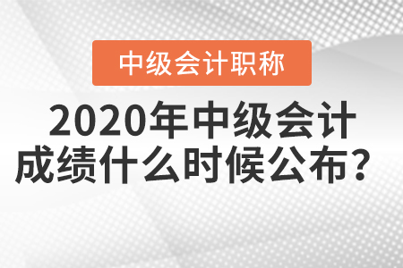 2020年中級(jí)會(huì)計(jì)成績(jī)什么時(shí)候公布？