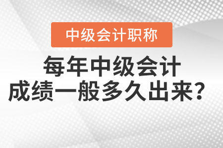 每年中級會計成績一般多久出來？