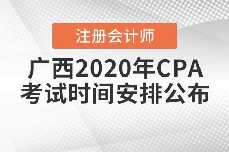 廣西2020年CPA考試時(shí)間安排公布！